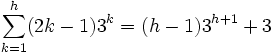 \sum_{k=1}^h (2k - 1) 3^k = (h - 1) 3^{h+1} + 3
